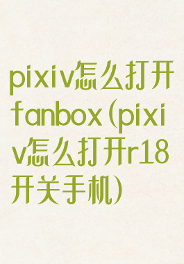 pixiv怎么打开fanbox(pixiv怎么打开r18开关手机)