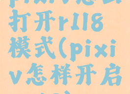 pixiv怎么打开r1l8模式(pixiv怎样开启r-18)