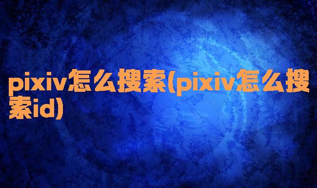 pixiv怎么搜索(pixiv怎么搜索id)