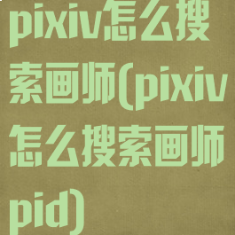 pixiv怎么搜索画师(pixiv怎么搜索画师pid)