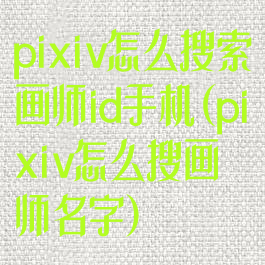 pixiv怎么搜索画师id手机(pixiv怎么搜画师名字)