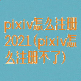 pixiv怎么注册2021(pixiv怎么注册不了)