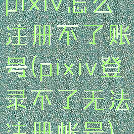 pixiv怎么注册不了账号(pixiv登录不了无法注册帐号)
