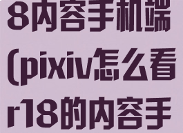 pixiv怎么看18内容手机端(pixiv怎么看r18的内容手机端)