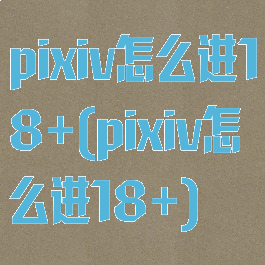 pixiv怎么进18+(pixiv怎么进18+)