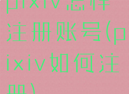 pixiv怎样注册账号(pixiv如何注册)
