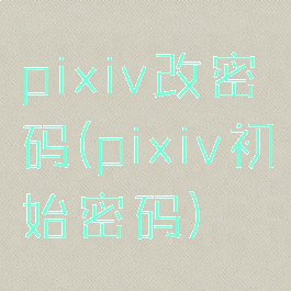 pixiv改密码(pixiv初始密码)