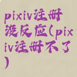 pixiv注册没反应(pixiv注册不了)