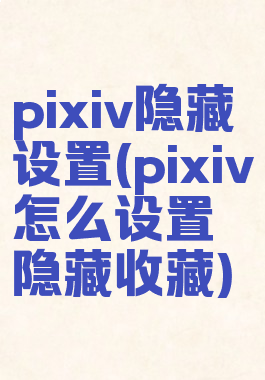 pixiv隐藏设置(pixiv怎么设置隐藏收藏)