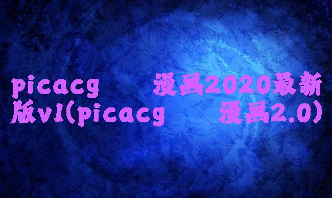 picacg哔咔漫画2020最新版v1(picacg哔咔漫画2.0)