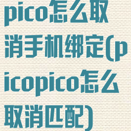 pico怎么取消手机绑定(picopico怎么取消匹配)