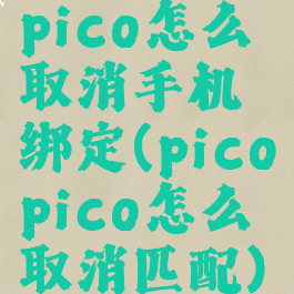 pico怎么取消手机绑定(picopico怎么取消匹配)