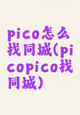pico怎么找同城(picopico找同城)