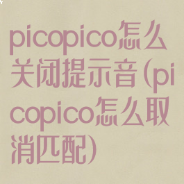 picopico怎么关闭提示音(picopico怎么取消匹配)