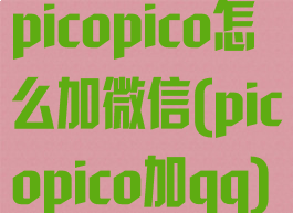picopico怎么加微信(picopico加qq)