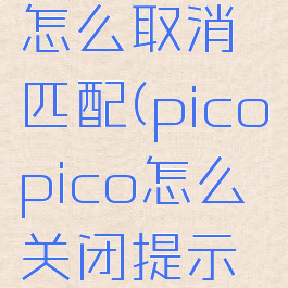 picopico怎么取消匹配(picopico怎么关闭提示音)