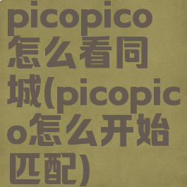 picopico怎么看同城(picopico怎么开始匹配)