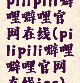 pilipili噼哩噼哩官网在线(pilipili噼哩噼哩官网在线ios)