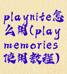 playnite怎么用(playmemories使用教程)