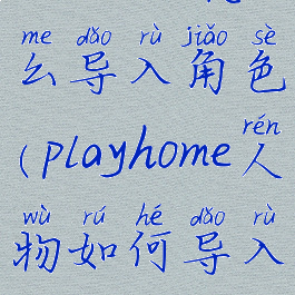 playhome怎么导入角色(playhome人物如何导入)