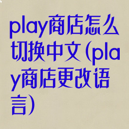play商店怎么切换中文(play商店更改语言)