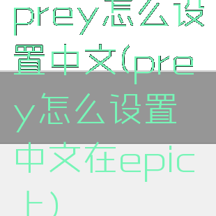 prey怎么设置中文(prey怎么设置中文在epic上)