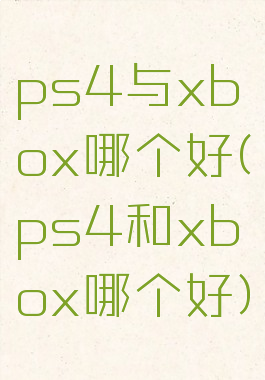 ps4与xbox哪个好(ps4和xbox哪个好)