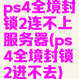 ps4全境封锁2连不上服务器(ps4全境封锁2进不去)
