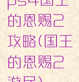 ps4国王的恩赐2攻略(国王的恩赐2游民)