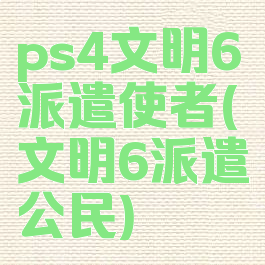 ps4文明6派遣使者(文明6派遣公民)