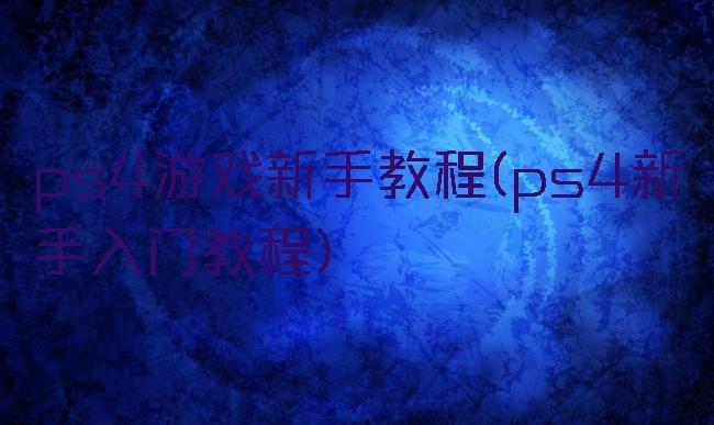 ps4游戏新手教程(ps4新手入门教程)