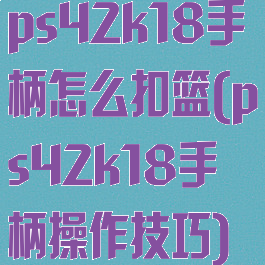 ps42k18手柄怎么扣篮(ps42k18手柄操作技巧)