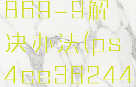 ps4ce339869-9解决办法(ps4ce362449怎么解决)