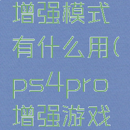 ps4pro增强模式有什么用(ps4pro增强游戏列表)