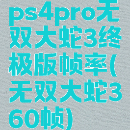 ps4pro无双大蛇3终极版帧率(无双大蛇360帧)