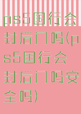 ps5国行会封后门吗(ps5国行会封后门吗安全吗)