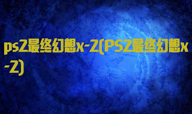 ps2最终幻想x-2(PS2最终幻想x-2)