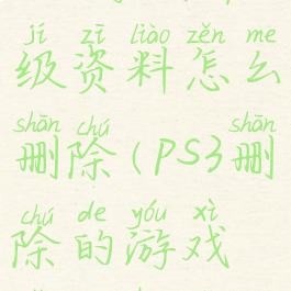 ps3游戏升级资料怎么删除(ps3删除的游戏怎么恢复)