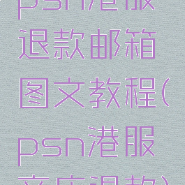 psn港服退款邮箱图文教程(psn港服商店退款)