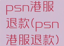psn港服退款(psn港服退款)