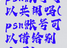 psn账号可以共用吗(psn账号可以借给别人吗)