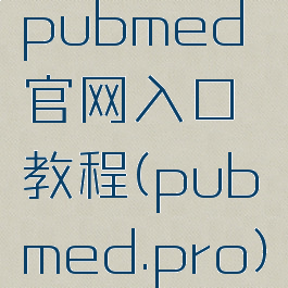pubmed官网入口教程(pubmed.pro)