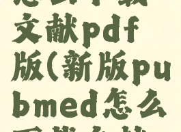 pubmed怎么下载文献pdf版(新版pubmed怎么下载文献pdf)