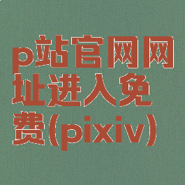 p站官网网址进入免费(pixiv)