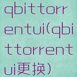 qbittorrentui(qbittorrentui更换)