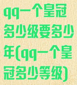 qq一个皇冠多少级要多少年(qq一个皇冠多少等级)