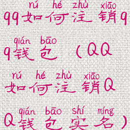 qq如何注销qq钱包(QQ如何注销QQ钱包实名)