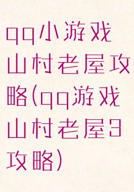 qq小游戏山村老屋攻略(qq游戏山村老屋3攻略)