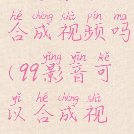 qq影音可以合成视频吗(qq影音可以合成视频吗)