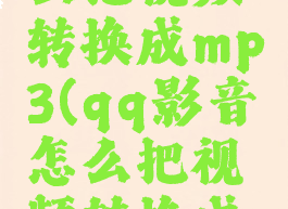 qq影音怎么把视频转换成mp3(qq影音怎么把视频转换成mp4)